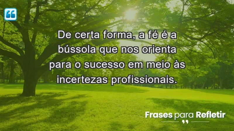 Mensagens de Fé e Reflexão - De certa forma, a fé é a bússola que nos orienta para o sucesso em meio às incertezas profissionais.