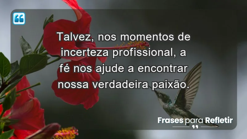 Mensagens de Fé e Reflexão - Talvez, nos momentos de incerteza profissional, a fé nos ajude a encontrar nossa verdadeira paixão.