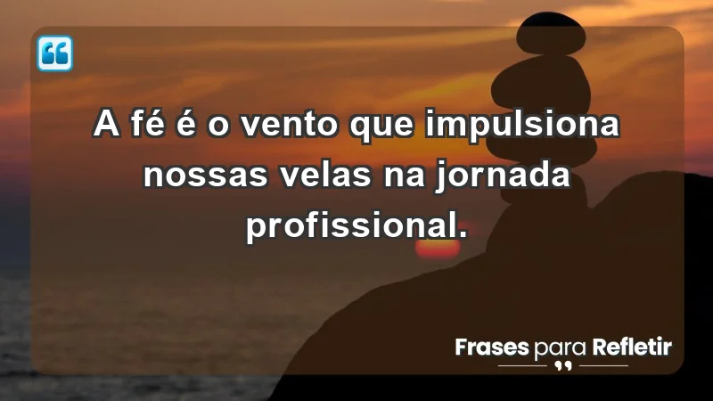 Mensagens de Fé e Reflexão - A fé é o vento que impulsiona nossas velas na jornada profissional.