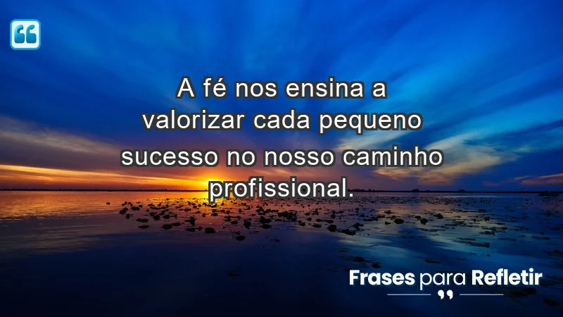 Mensagens de Fé e Reflexão - A fé nos ensina a valorizar cada pequeno sucesso no nosso caminho profissional.