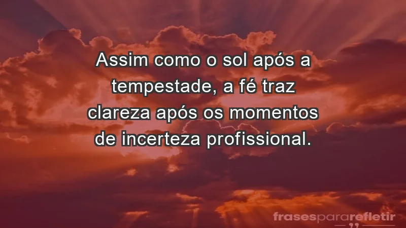 Mensagens de Fé e Reflexão - Assim como o sol após a tempestade, a fé traz clareza após os momentos de incerteza profissional.