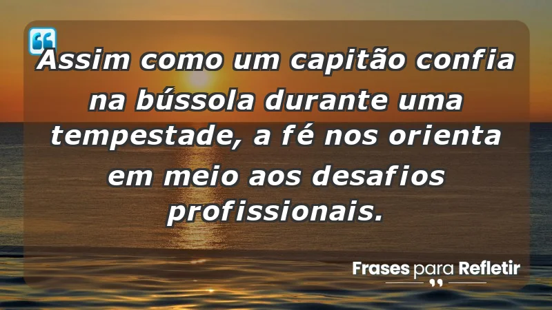 Mensagens de Fé e Reflexão - Assim como um capitão confia na bússola durante uma tempestade, a fé nos orienta em meio aos desafios profissionais.