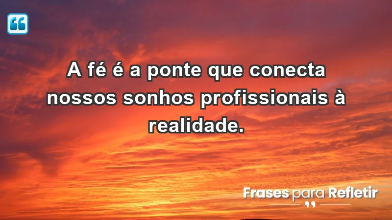 Mensagens de Fé e Reflexão - A fé é a ponte que conecta nossos sonhos profissionais à realidade.