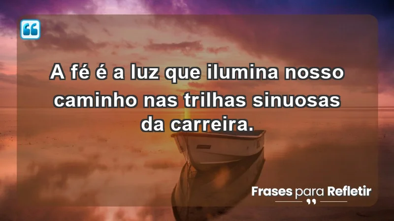 Mensagens de Fé e Reflexão - A fé é a luz que ilumina nosso caminho nas trilhas sinuosas da carreira.