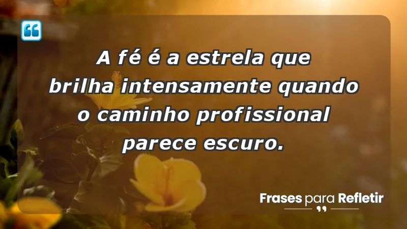 Mensagens de Fé e Reflexão - A fé é a estrela que brilha intensamente quando o caminho profissional parece escuro.