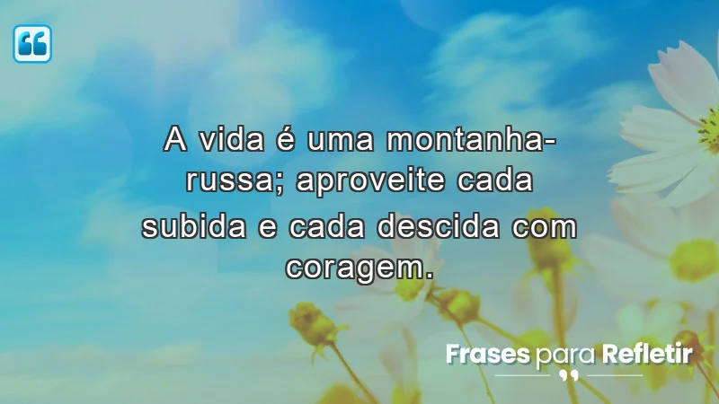 Mensagens de incentivo e motivação sobre a vida como uma montanha-russa.