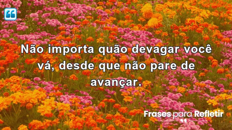 Mensagens de incentivo e motivação para continuar avançando na vida.