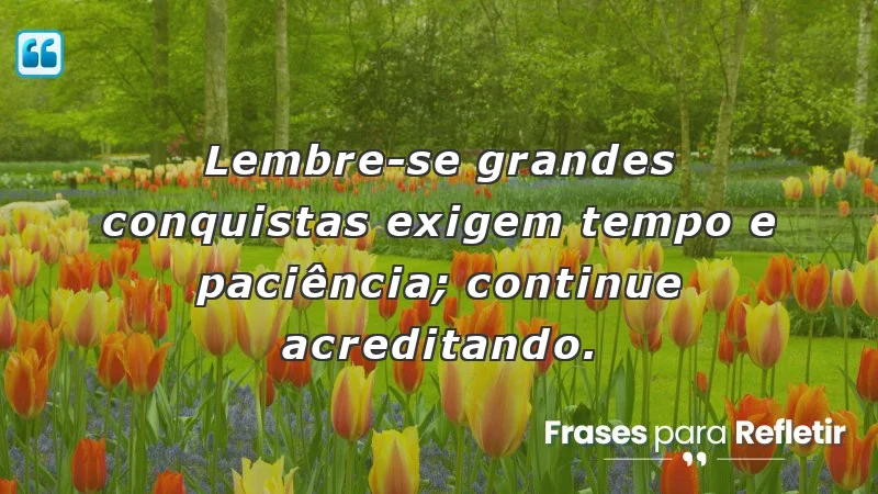 Mensagens de incentivo e motivação sobre a importância da paciência e crença nas conquistas.