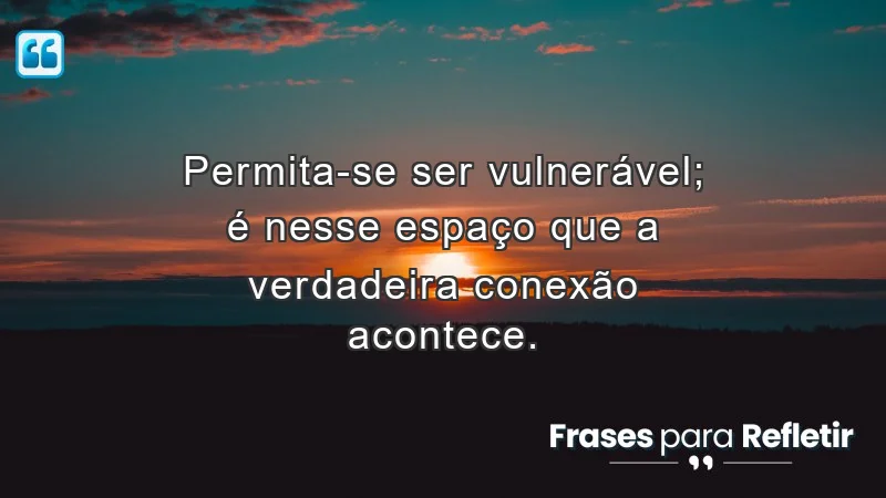 Mensagens de incentivo e reflexão sobre a importância da vulnerabilidade nas relações.