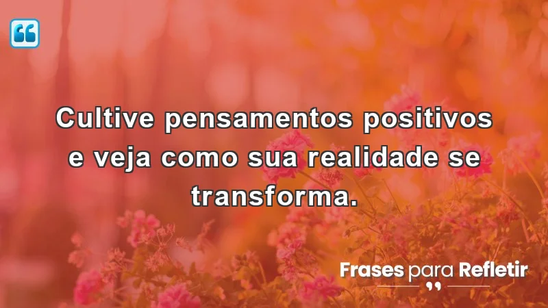 Mensagens de incentivo e reflexão sobre a transformação da realidade através de pensamentos positivos.