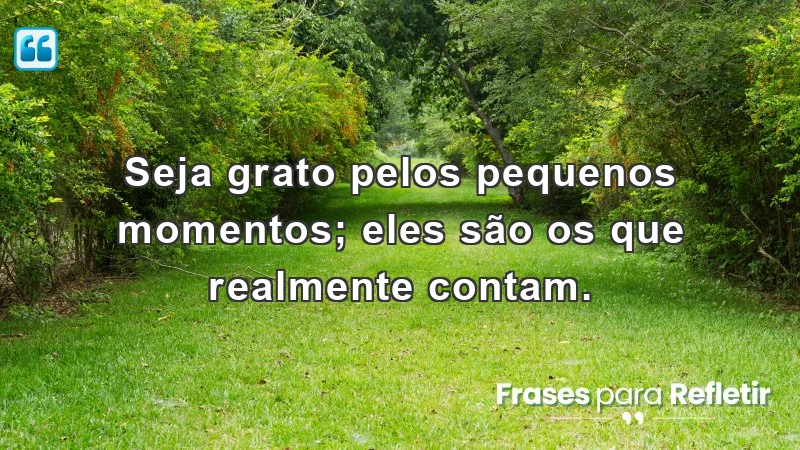 Mensagens de incentivo e reflexão sobre a importância dos pequenos momentos.