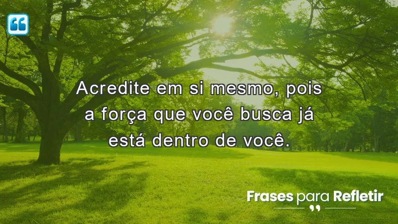 Mensagens de incentivo e reflexão sobre a força interior e autoconfiança.