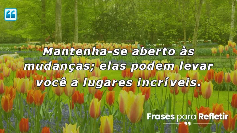 Mensagens de incentivo e reflexão sobre como mudanças podem enriquecer a vida.