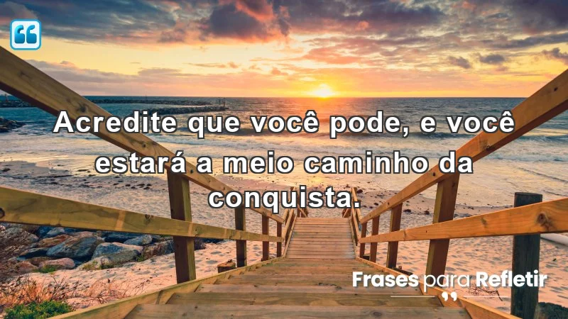 Mensagens de incentivo e reflexão sobre a crença em si mesmo e conquistas.