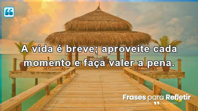 Mensagens de incentivo e reflexão sobre a importância de aproveitar a vida.