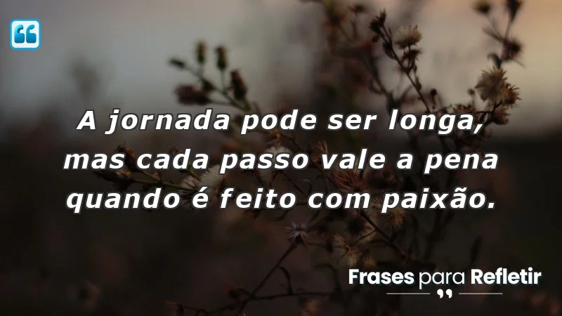 Mensagens de incentivo e reflexão sobre a importância da paixão na jornada da vida.