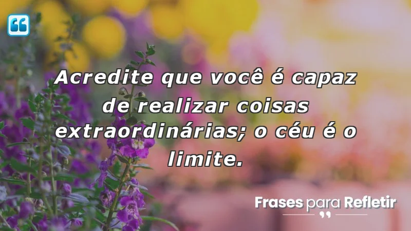 Mensagens de incentivo e reflexão sobre acreditar em si mesmo.