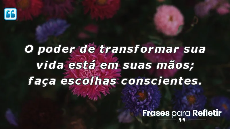 Mensagens de incentivo e reflexão sobre escolhas e transformação pessoal.