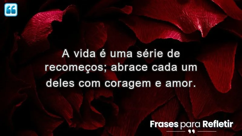 Mensagens de incentivo e reflexão sobre recomeços e coragem.