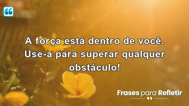 Mensagens de incentivo para alunos, destacando a força interior e a superação de desafios.