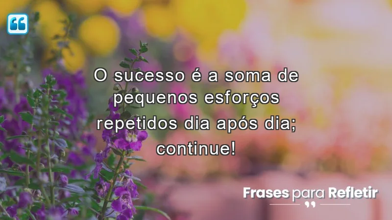 Mensagens de incentivo para amigos: O sucesso é construído com pequenos esforços diários.