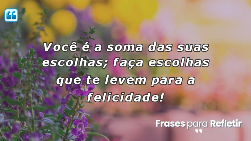 Mensagens de incentivo para amigos sobre escolhas e felicidade.