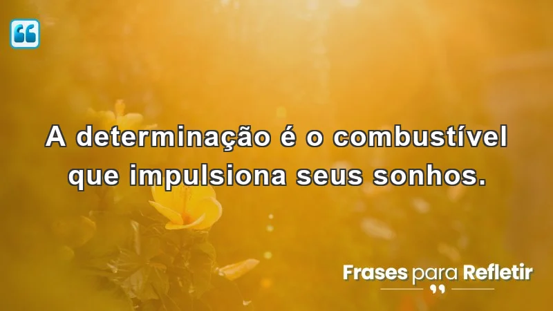 Mensagens de incentivo para o trabalho: A determinação é o combustível que impulsiona seus sonhos.