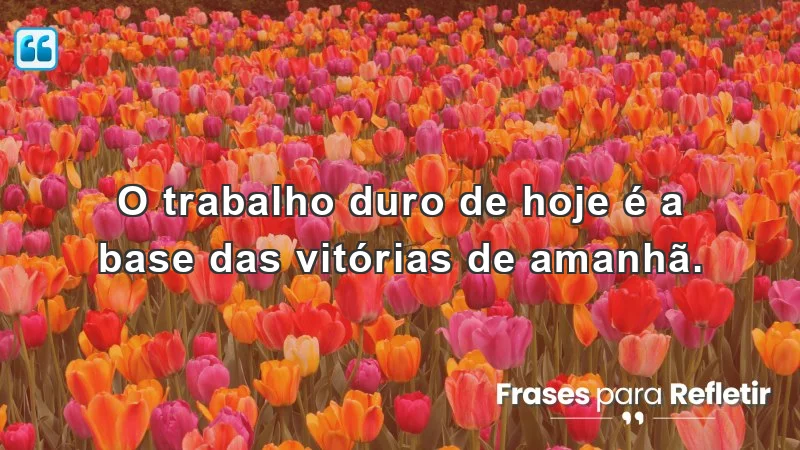 Mensagens de incentivo para o trabalho: O trabalho duro de hoje é a base das vitórias de amanhã.