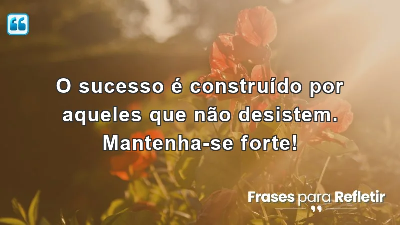 Mensagens de incentivo para o trabalho: O sucesso é construído por aqueles que não desistem.