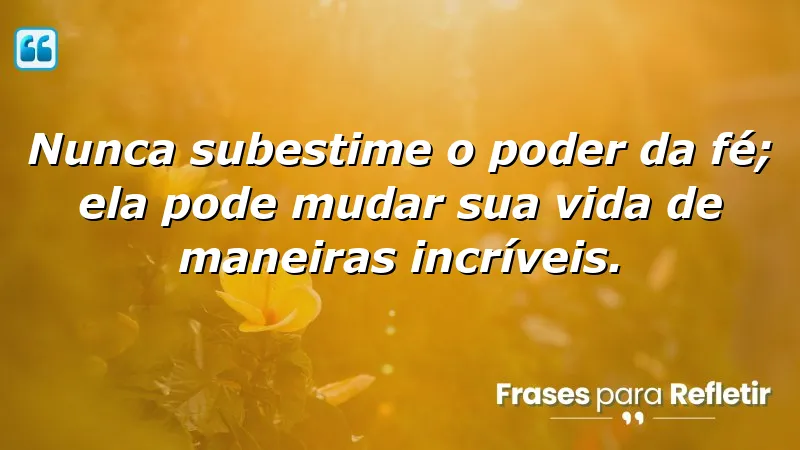 Nunca subestime o poder da fé; ela pode mudar sua vida de maneiras incríveis.