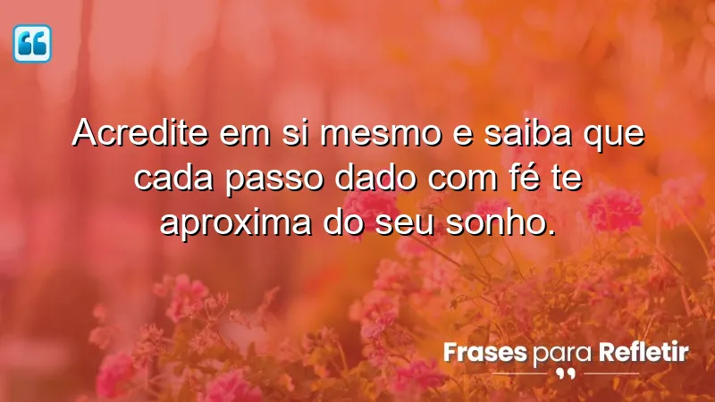 Acredite em si mesmo e saiba que cada passo dado com fé te aproxima do seu sonho.