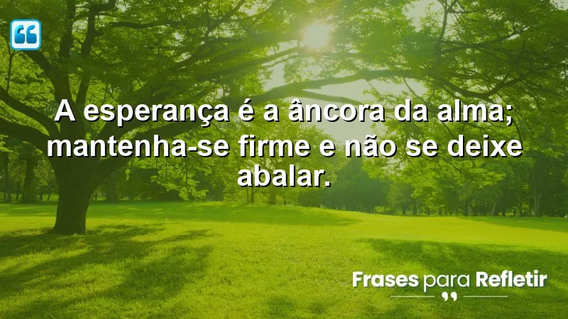 Mensagens de Motivação e Fé: A esperança é a âncora da alma.