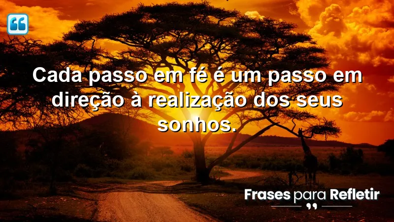 Cada passo em fé é um passo em direção à realização dos seus sonhos.