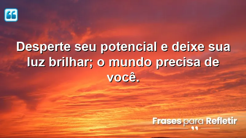 Desperte seu potencial e deixe sua luz brilhar; o mundo precisa de você.