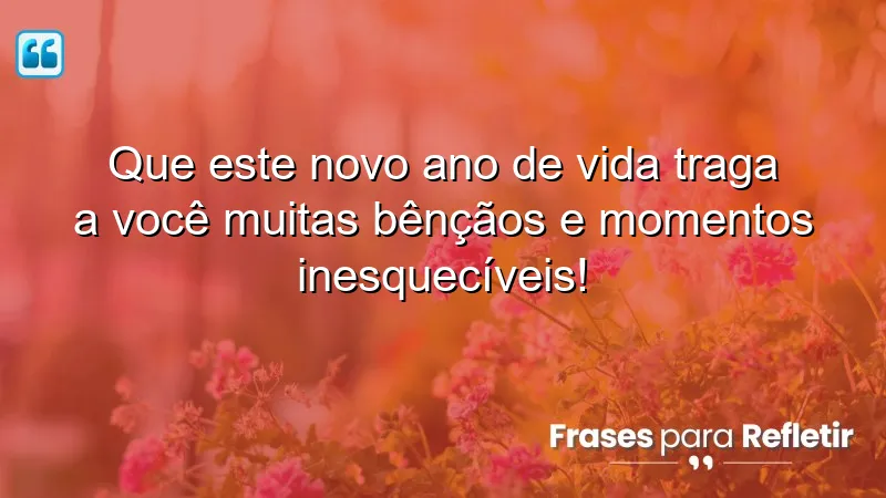 Que este novo ano de vida traga a você muitas bênçãos e momentos inesquecíveis!