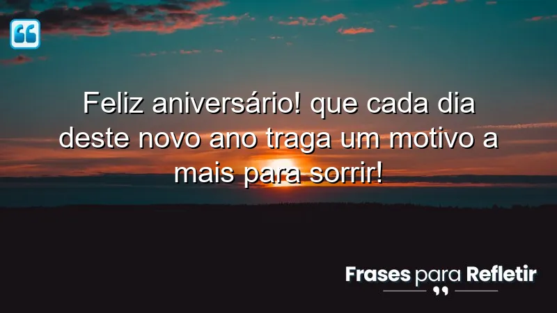 Feliz aniversário! Que cada dia deste novo ano traga um motivo a mais para sorrir!