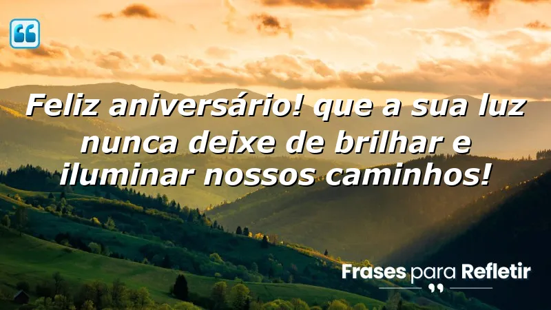 Feliz aniversário! Que a sua luz nunca deixe de brilhar e iluminar nossos caminhos!