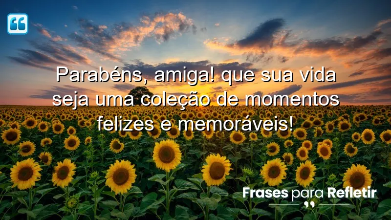 Parabéns, amiga! Que sua vida seja uma coleção de momentos felizes e memoráveis!