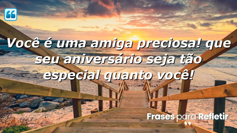 Você é uma amiga preciosa! Que seu aniversário seja tão especial quanto você!