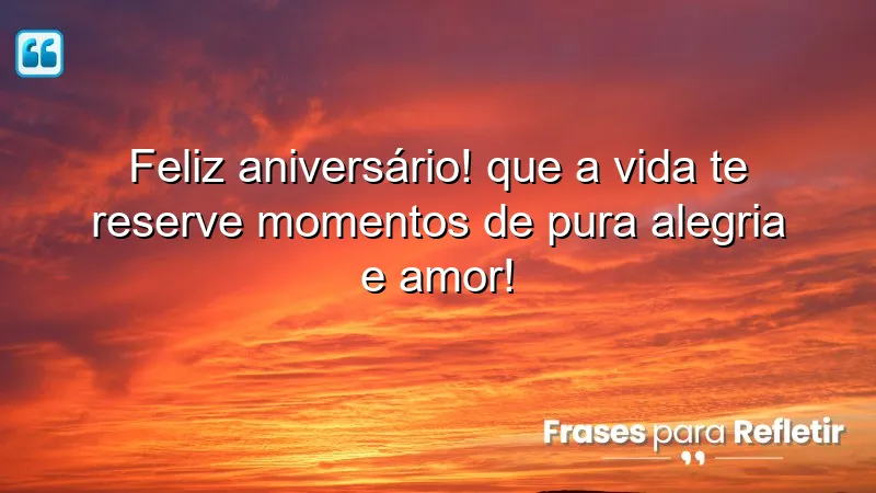 Feliz aniversário! Que a vida te reserve momentos de pura alegria e amor!