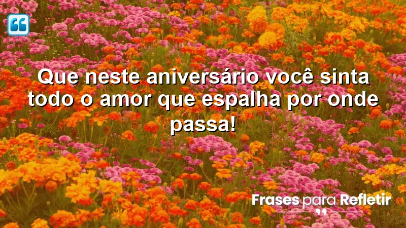 Que neste aniversário você sinta todo o amor que espalha por onde passa!