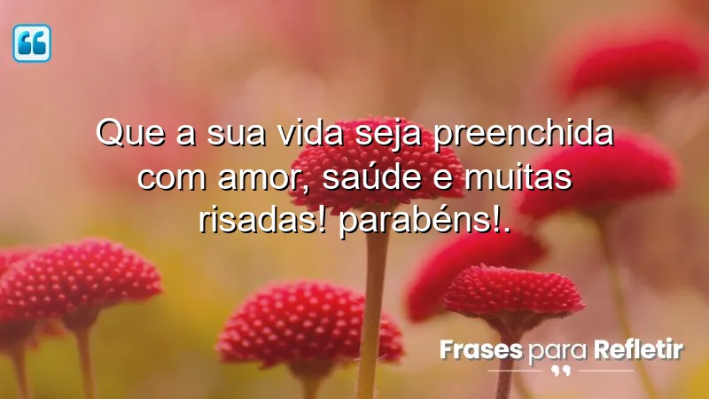 Que a sua vida seja preenchida com amor, saúde e muitas risadas! Parabéns!.