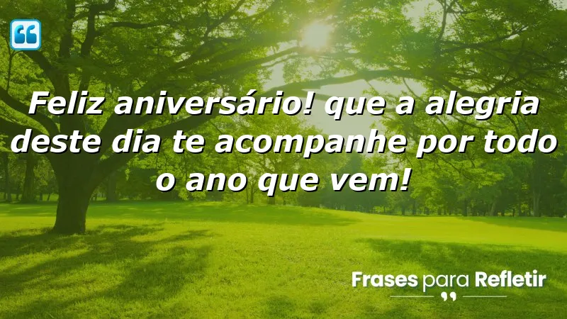 Feliz aniversário! Que a alegria deste dia te acompanhe por todo o ano que vem!