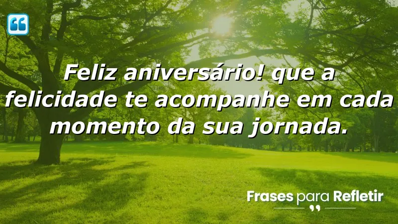 Feliz aniversário! Que a felicidade te acompanhe em cada momento da sua jornada.