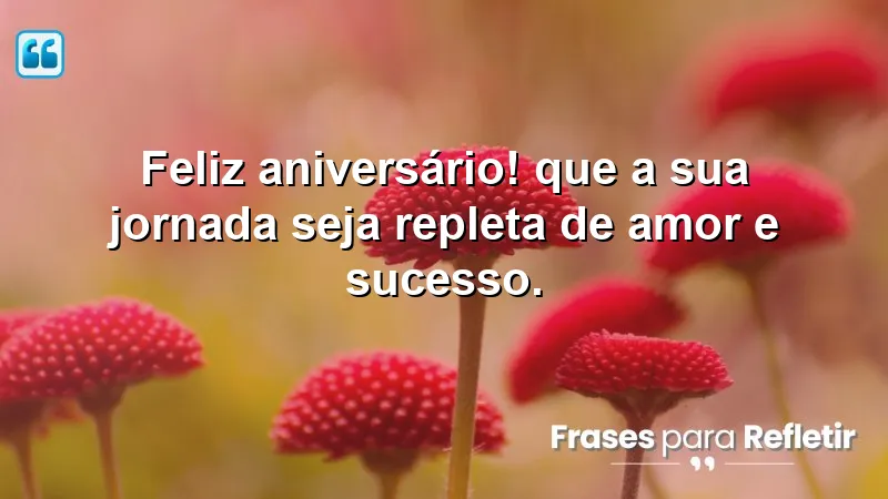 Feliz aniversário! Que a sua jornada seja repleta de amor e sucesso.