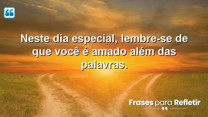 Neste dia especial, lembre-se de que você é amado além das palavras.