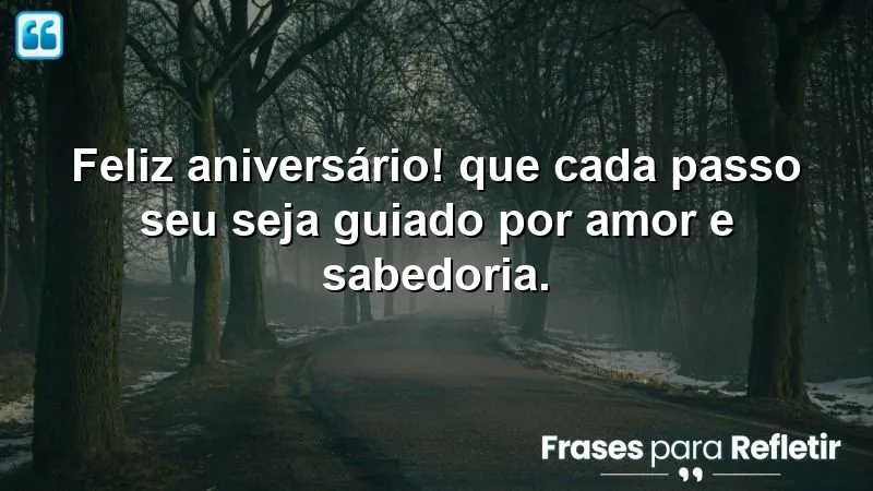 Feliz aniversário! Que cada passo seu seja guiado por amor e sabedoria.