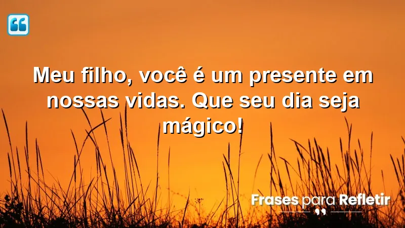 Meu filho, você é um presente em nossas vidas. Que seu dia seja mágico!