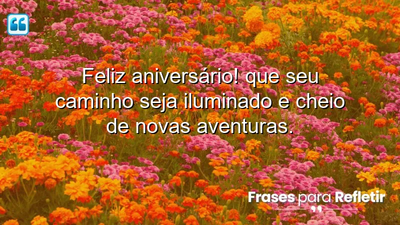 Feliz aniversário! Que seu caminho seja iluminado e cheio de novas aventuras.