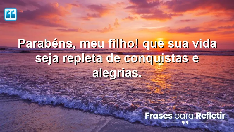 Parabéns, meu filho! Que sua vida seja repleta de conquistas e alegrias.